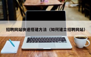 无锡招聘网站快速搭建方法（如何建立招聘网站）