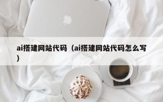 无锡ai搭建网站代码（ai搭建网站代码怎么写）