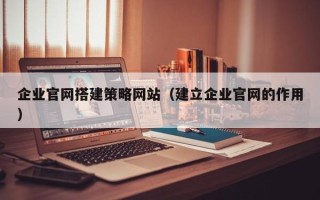 无锡企业官网搭建策略网站（建立企业官网的作用）