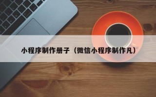 无锡小程序制作册子（微信小程序制作凡）