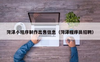 无锡菏泽小程序制作出售信息（菏泽程序员招聘）