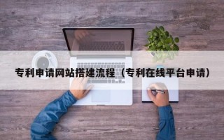 无锡专利申请网站搭建流程（专利在线平台申请）