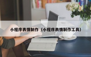 无锡小程序表情制作（小程序表情制作工具）