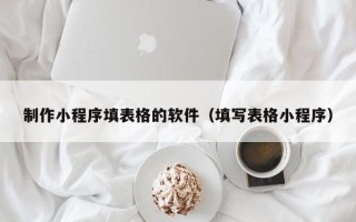 无锡制作小程序填表格的软件（填写表格小程序）