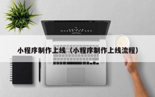 无锡小程序制作上线（小程序制作上线流程）