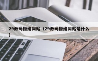 无锡29源码搭建网站（29源码搭建网站是什么）