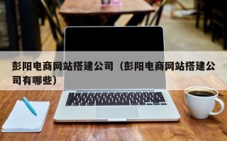 无锡彭阳电商网站搭建公司（彭阳电商网站搭建公司有哪些）