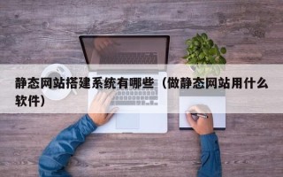 无锡静态网站搭建系统有哪些（做静态网站用什么软件）