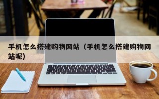 无锡手机怎么搭建购物网站（手机怎么搭建购物网站呢）