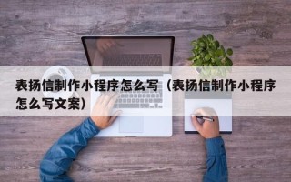 无锡表扬信制作小程序怎么写（表扬信制作小程序怎么写文案）