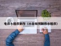 无锡电白小程序制作（小白如何制作小程序）