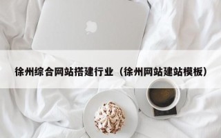 无锡徐州综合网站搭建行业（徐州网站建站模板）