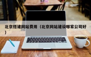 无锡北京搭建网站费用（北京网站建设哪家公司好）