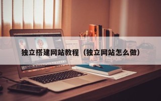 无锡独立搭建网站教程（独立网站怎么做）