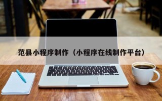 无锡范县小程序制作（小程序在线制作平台）
