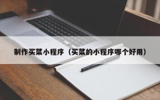 无锡制作买菜小程序（买菜的小程序哪个好用）